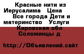 Красные нити из Иерусалима › Цена ­ 150 - Все города Дети и материнство » Услуги   . Кировская обл.,Соломинцы д.